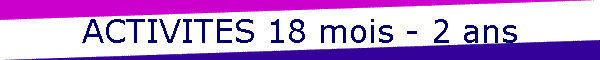 ACTIVITES 18 mois - 2 ans
